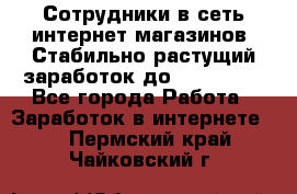 Сотрудники в сеть интернет магазинов. Стабильно растущий заработок до 40 000... - Все города Работа » Заработок в интернете   . Пермский край,Чайковский г.